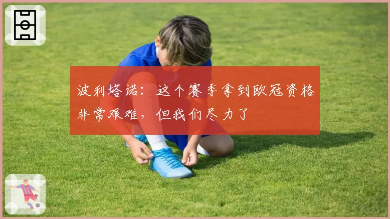 波利塔诺:这个赛季拿到欧冠资格非常艰难,但我们尽力了