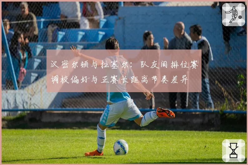 汉密尔顿与拉塞尔：队友间排位赛调校偏好与正赛长距离节奏差异
