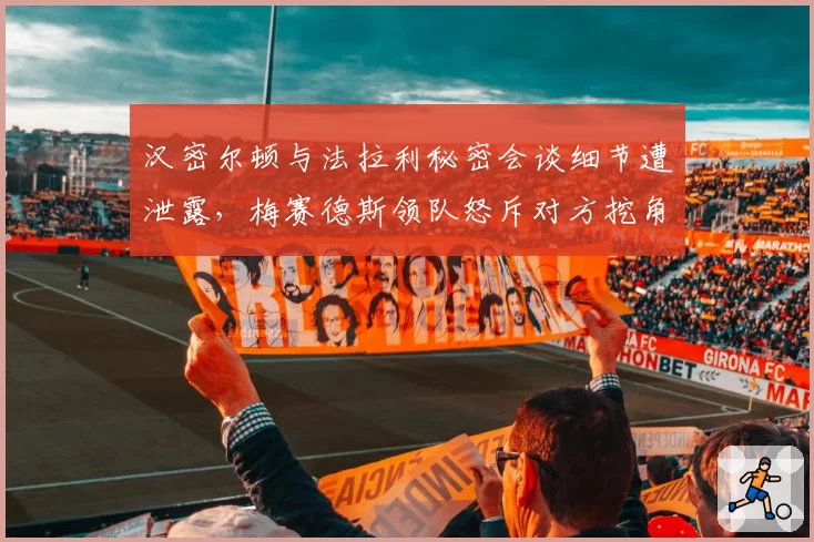 汉密尔顿与法拉利秘密会谈细节遭泄露，梅赛德斯领队怒斥对方挖角手段卑劣