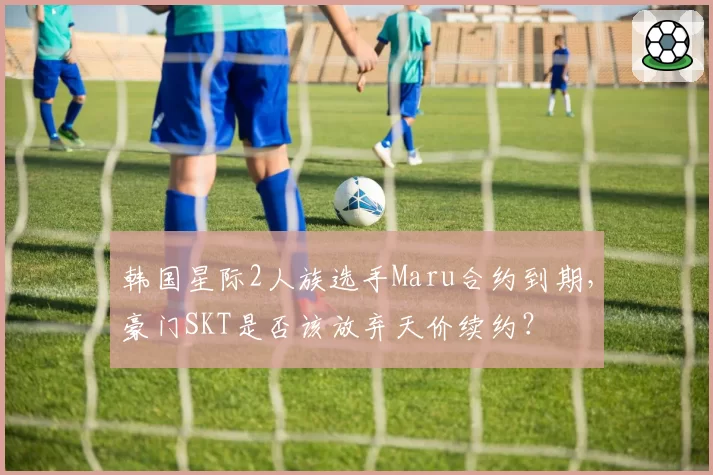 韩国星际2人族选手Maru合约到期，豪门SKT是否该放弃天价续约？