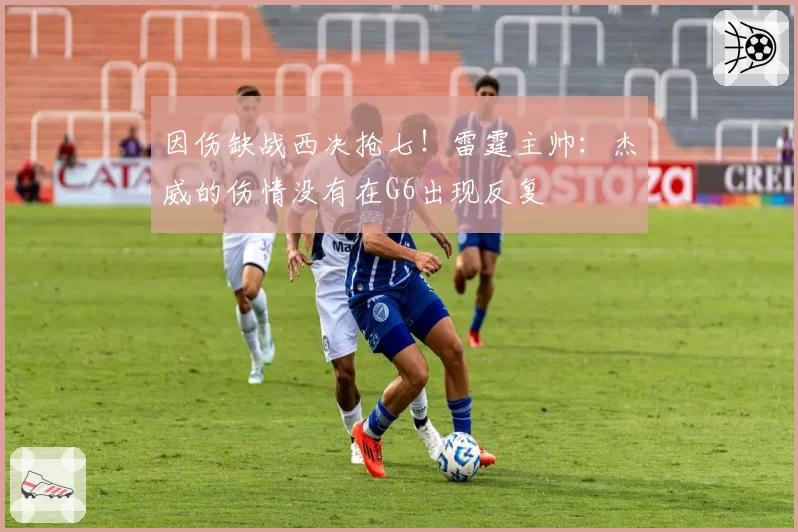 因伤缺战西决抢七！雷霆主帅：杰威的伤情没有在G6出现反复