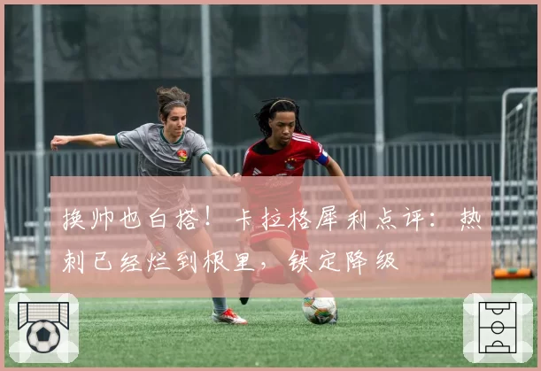 换帅也白搭！卡拉格犀利点评：热刺已经烂到根里，铁定降级