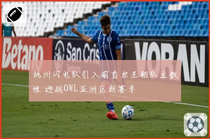 杭州闪电队引入前首尔王朝队主教练 迎战OWL亚洲区新赛季