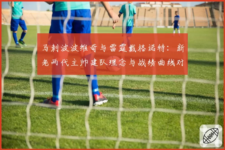 马刺波波维奇与雷霆戴格诺特：新老两代主帅建队理念与战绩曲线对比