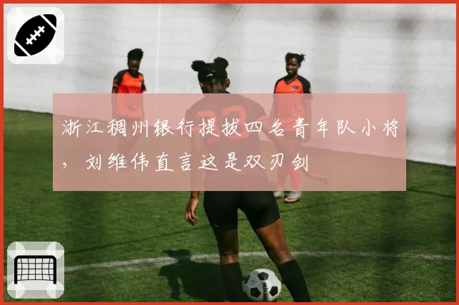 浙江稠州银行提拔四名青年队小将，刘维伟直言这是双刃剑