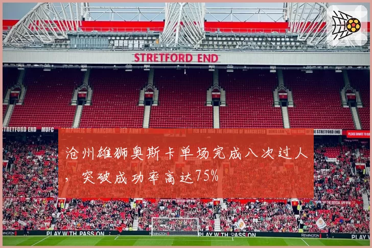 沧州雄狮奥斯卡单场完成八次过人，突破成功率高达75%