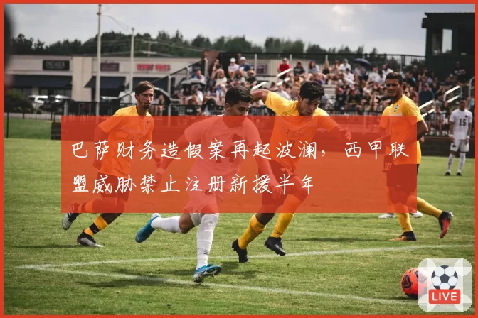 巴萨财务造假案再起波澜,西甲联盟威胁禁止注册新援半年