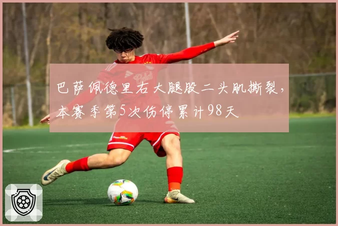 巴萨佩德里右大腿股二头肌撕裂，本赛季第5次伤停累计98天