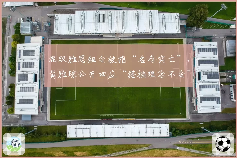 混双雅思组合被指“名存实亡”，黄雅琼公开回应“搭档理念不合”